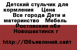 Детский стульчик для кормления  › Цена ­ 2 500 - Все города Дети и материнство » Мебель   . Ростовская обл.,Новошахтинск г.
